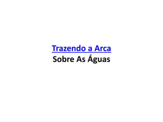 Trazendo a Arca
Sobre As Águas
 