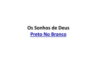 Os Sonhos de Deus
Preto No Branco
 