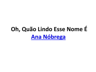 Oh, Quão Lindo Esse Nome É
Ana Nóbrega
 
