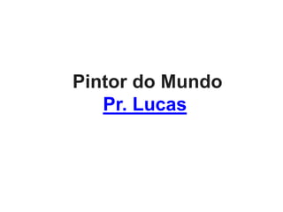 Pintor do Mundo
Pr. Lucas
 