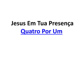 Jesus Em Tua Presença
Quatro Por Um
 