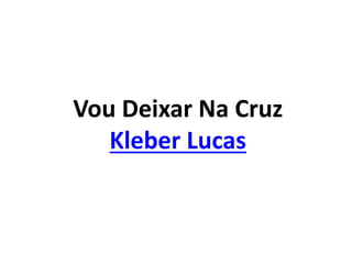 Vou Deixar Na Cruz
Kleber Lucas
 