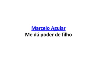 Marcelo Aguiar
Me dá poder de filho
 