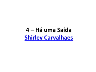 4 – Há uma Saída
Shirley Carvalhaes
 
