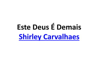 Este Deus É Demais
Shirley Carvalhaes
 