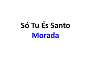 Só Tu És Santo
Morada
 