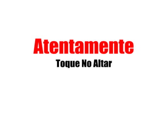 Atentamente
Toque No Altar
 