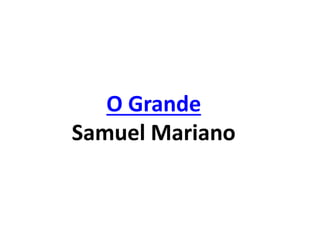 O Grande
Samuel Mariano
 