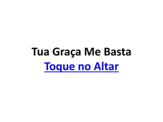 Tua Graça Me Basta
Toque no Altar
 