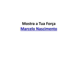 Mostra a Tua Força
Marcelo Nascimento
 