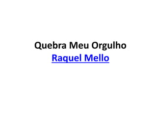 Quebra Meu Orgulho
Raquel Mello
 
