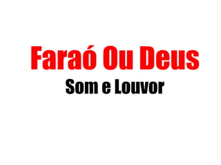 Faraó Ou Deus
Som e Louvor
 