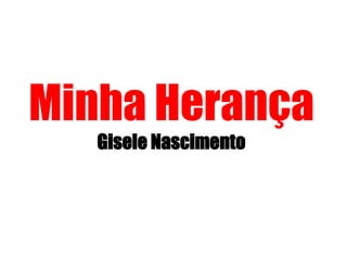 Minha Herança
Gisele Nascimento
 