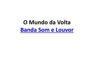 O Mundo da Volta
Banda Som e Louvor
 