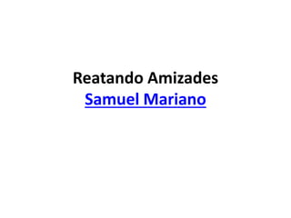 Reatando Amizades
Samuel Mariano
 