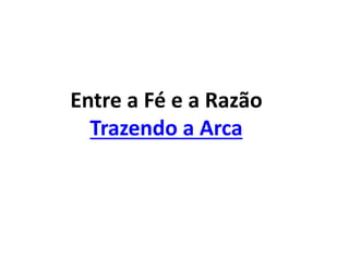 Entre a Fé e a Razão
Trazendo a Arca
 
