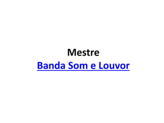 Mestre
Banda Som e Louvor
 