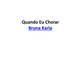 Quando Eu Chorar
Bruna Karla
 