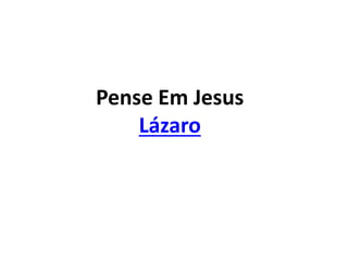 Pense Em Jesus
Lázaro
 