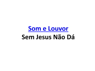 Som e Louvor
Sem Jesus Não Dá
 