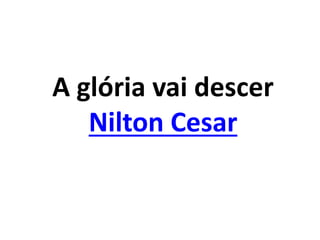 A glória vai descer
Nilton Cesar
 