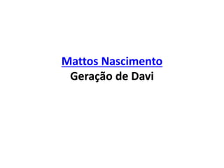 Mattos Nascimento
Geração de Davi
 