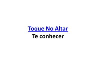 Toque No Altar
Te conhecer
 
