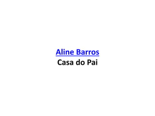 Aline Barros
Casa do Pai
 