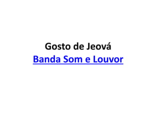 Gosto de Jeová
Banda Som e Louvor
 