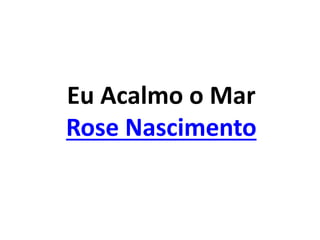 Eu Acalmo o Mar
Rose Nascimento
 