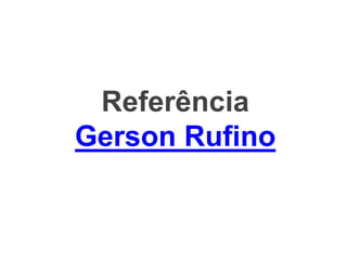 Referência
Gerson Rufino
 