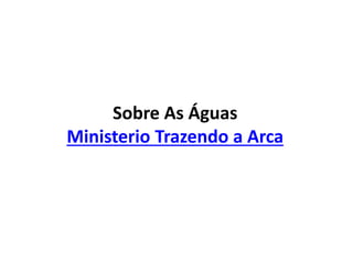 Sobre As Águas
Ministerio Trazendo a Arca
 