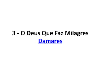 3 - O Deus Que Faz Milagres
Damares
 