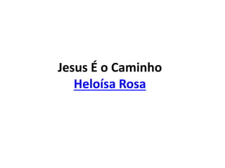 Jesus É o Caminho
Heloísa Rosa
 