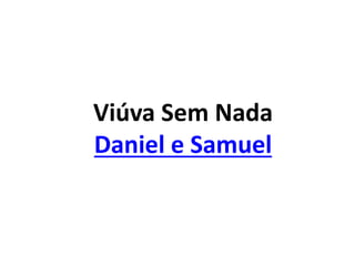 Viúva Sem Nada
Daniel e Samuel
 