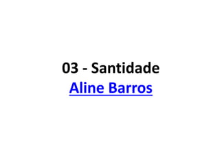 03 - Santidade
Aline Barros
 
