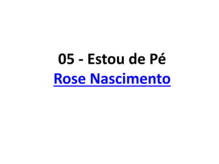 05 - Estou de Pé
Rose Nascimento
 