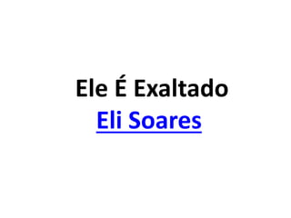 Ele É Exaltado
Eli Soares
 