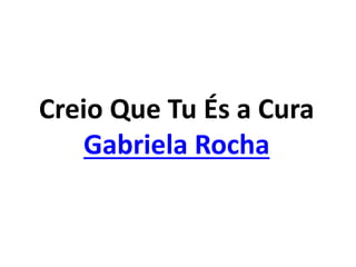 Creio Que Tu És a Cura
Gabriela Rocha
 