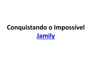 Conquistando o Impossível
Jamily
 