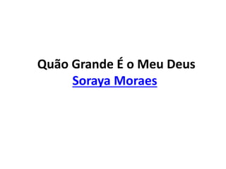 Quão Grande É o Meu Deus
Soraya Moraes
 