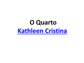 O Quarto
Kathleen Cristina
 