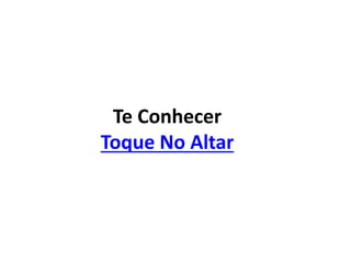 Te Conhecer
Toque No Altar
 