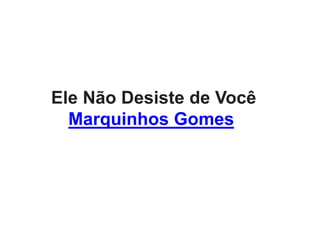 Ele Não Desiste de Você
Marquinhos Gomes
 