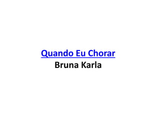 Quando Eu Chorar
Bruna Karla
 