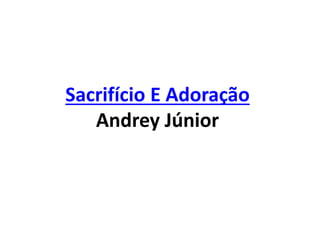 Sacrifício E Adoração
Andrey Júnior
 