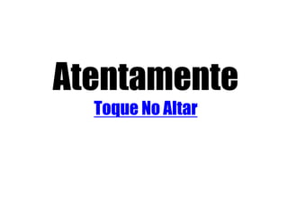 Atentamente
Toque No Altar
 