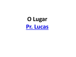 O Lugar
Pr. Lucas
 