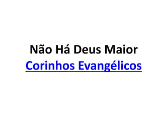 Não Há Deus Maior
Corinhos Evangélicos
 