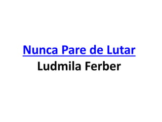 Nunca Pare de Lutar
Ludmila Ferber
 